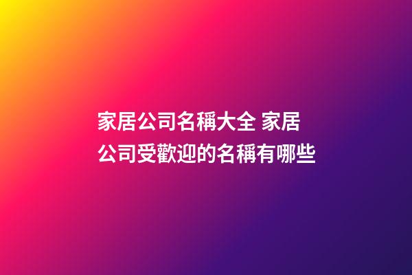 家居公司名稱大全 家居公司受歡迎的名稱有哪些-第1張-公司起名-玄機派